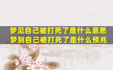 梦见自己被打死了是什么意思 梦到自己被打死了是什么预兆